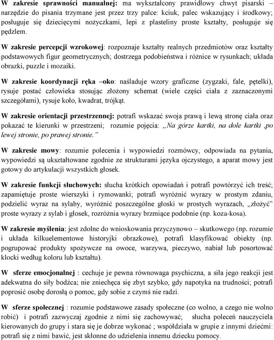 W zakresie percepcji wzrokowej: rozpoznaje kształty realnych przedmiotów oraz kształty podstawowych figur geometrycznych; dostrzega podobieństwa i różnice w rysunkach; układa obrazki, puzzle i