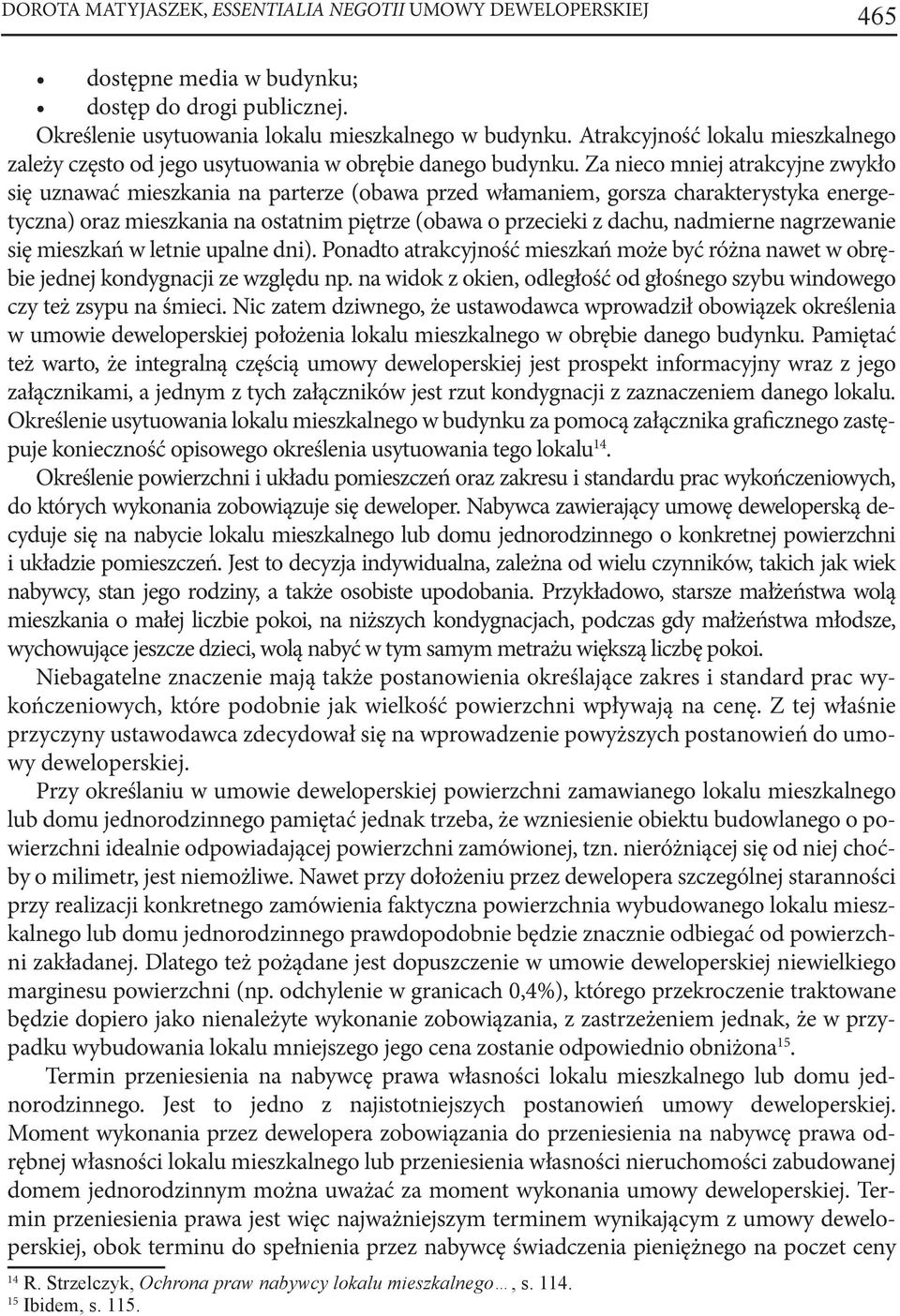 Za nieco mniej atrakcyjne zwykło się uznawać mieszkania na parterze (obawa przed włamaniem, gorsza charakterystyka energetyczna) oraz mieszkania na ostatnim piętrze (obawa o przecieki z dachu,