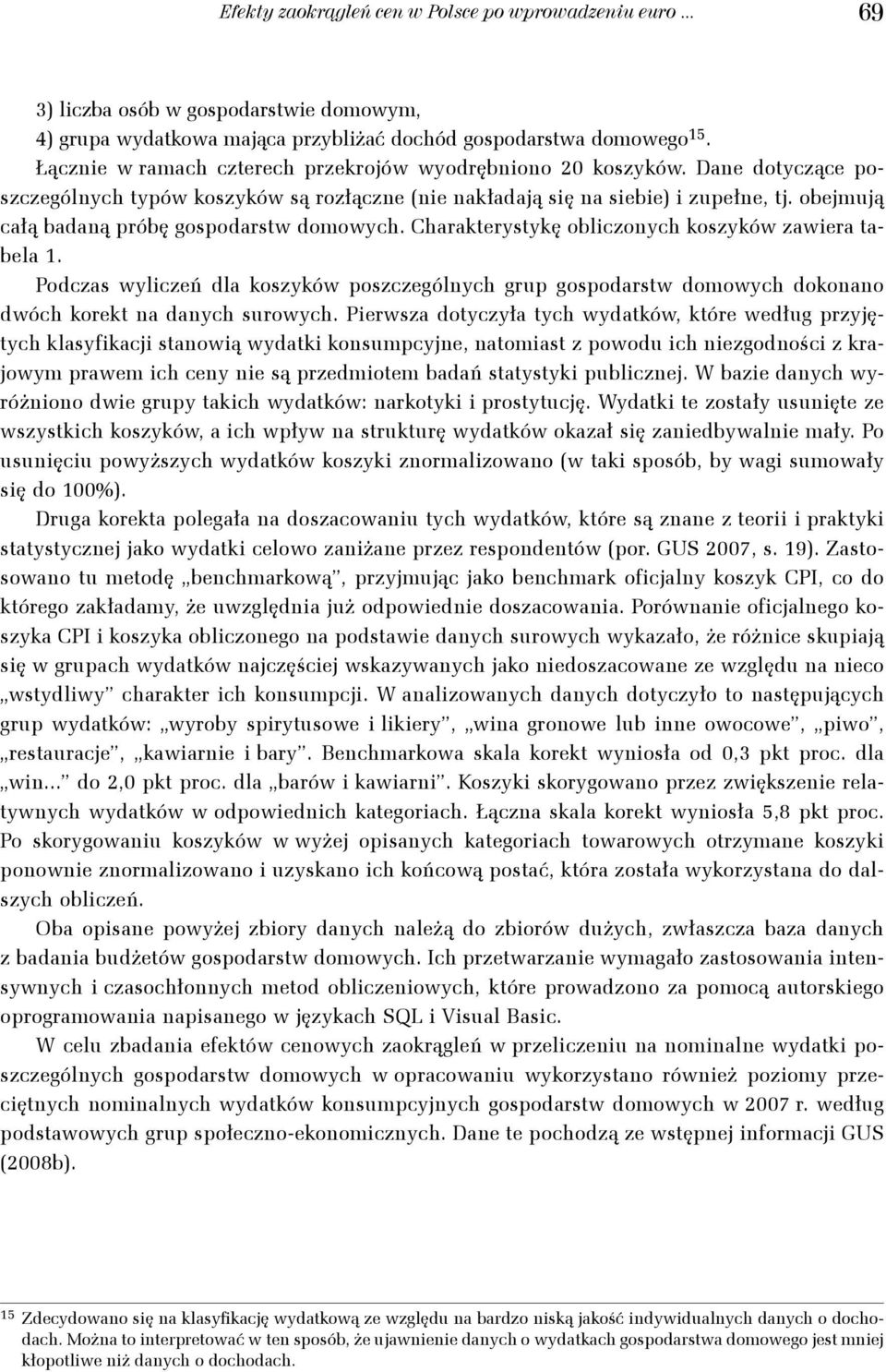 Charaterystyę oblczonych oszyów zawera tabela 1. Podczas wylczeń dla oszyów poszczególnych grup gospodarstw domowych doonano dwóch oret na danych surowych.