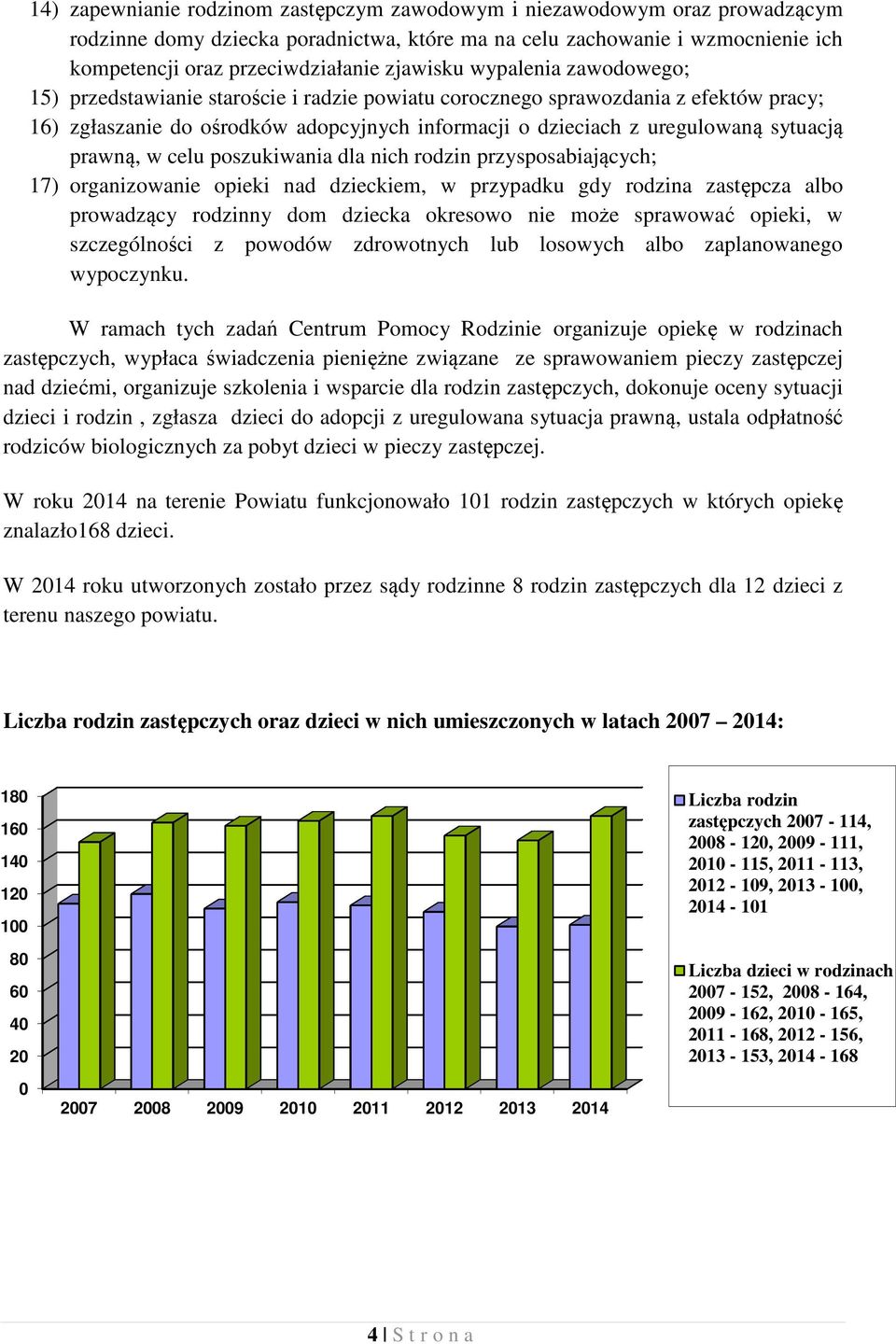 sytuacją prawną, w celu poszukiwania dla nich rodzin przysposabiających; 17) organizowanie opieki nad dzieckiem, w przypadku gdy rodzina zastępcza albo prowadzący rodzinny dom dziecka okresowo nie