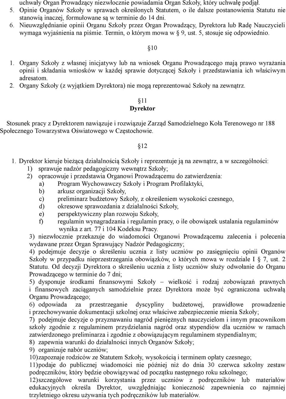 Nieuwzględnianie opinii Organu Szkoły przez Organ Prowadzący, Dyrektora lub Radę Nauczycieli wymaga wyjaśnienia na piśmie. Termin, o którym mowa w 9, ust. 5, stosuje się odpowiednio. 10 1.