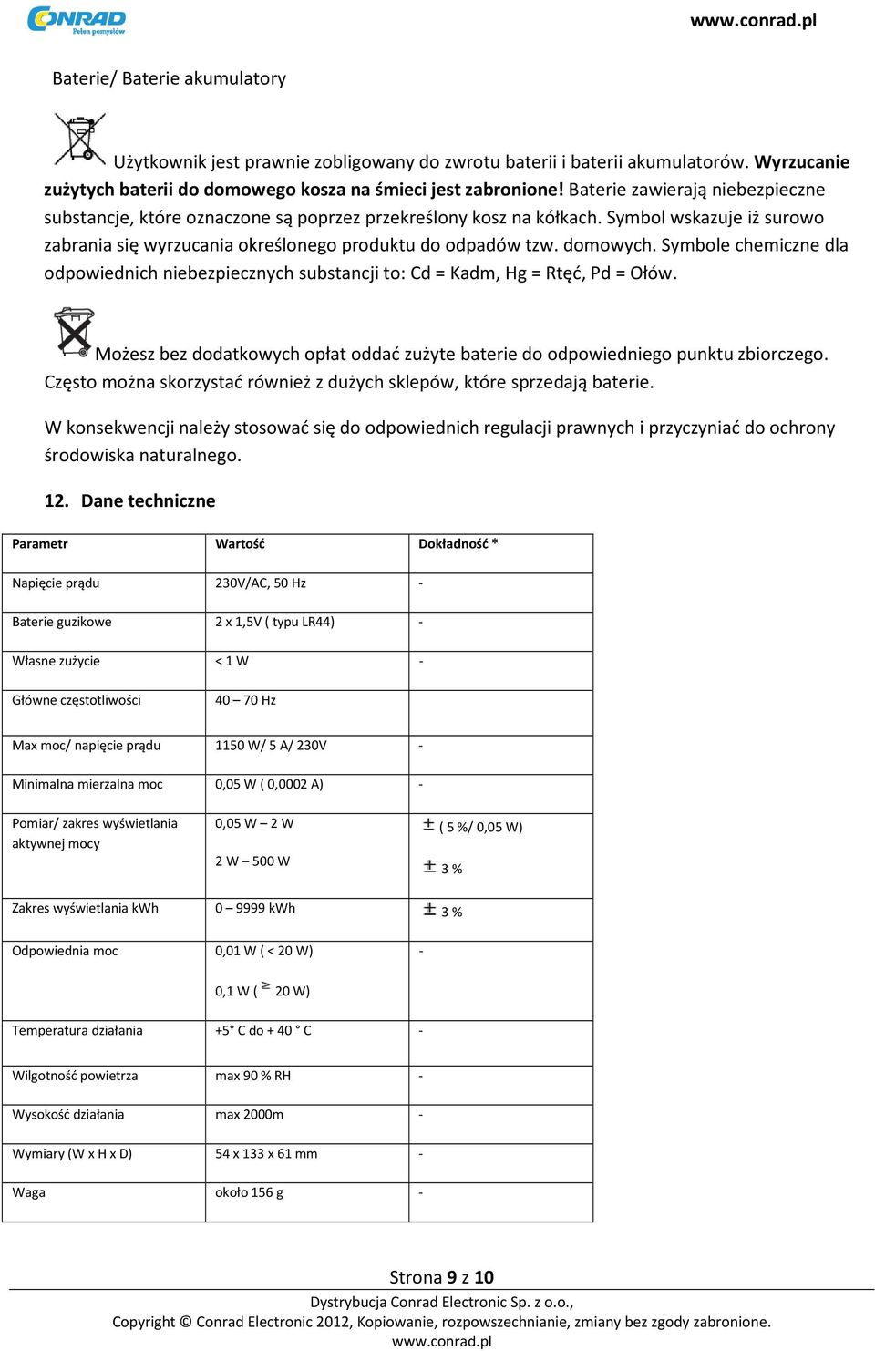 Symbole chemiczne dla odpowiednich niebezpiecznych substancji to: Cd = Kadm, Hg = Rtęć, Pd = Ołów. Możesz bez dodatkowych opłat oddać zużyte baterie do odpowiedniego punktu zbiorczego.