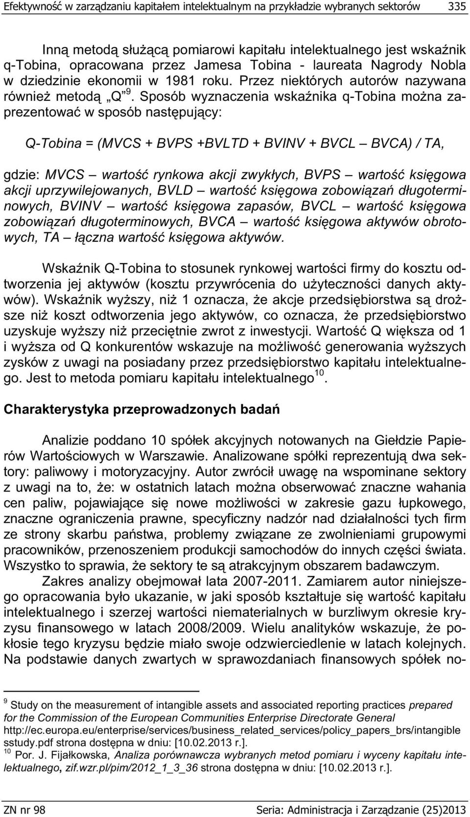 Sposób wyznaczenia wska nika q-tobina mo na zaprezentowa w sposób nast puj cy: Q-Tobina = (MVCS + BVPS +BVLTD + BVINV + BVCL BVCA) / TA, gdzie: MVCS warto rynkowa akcji zwyk ych, BVPS warto ksi gowa