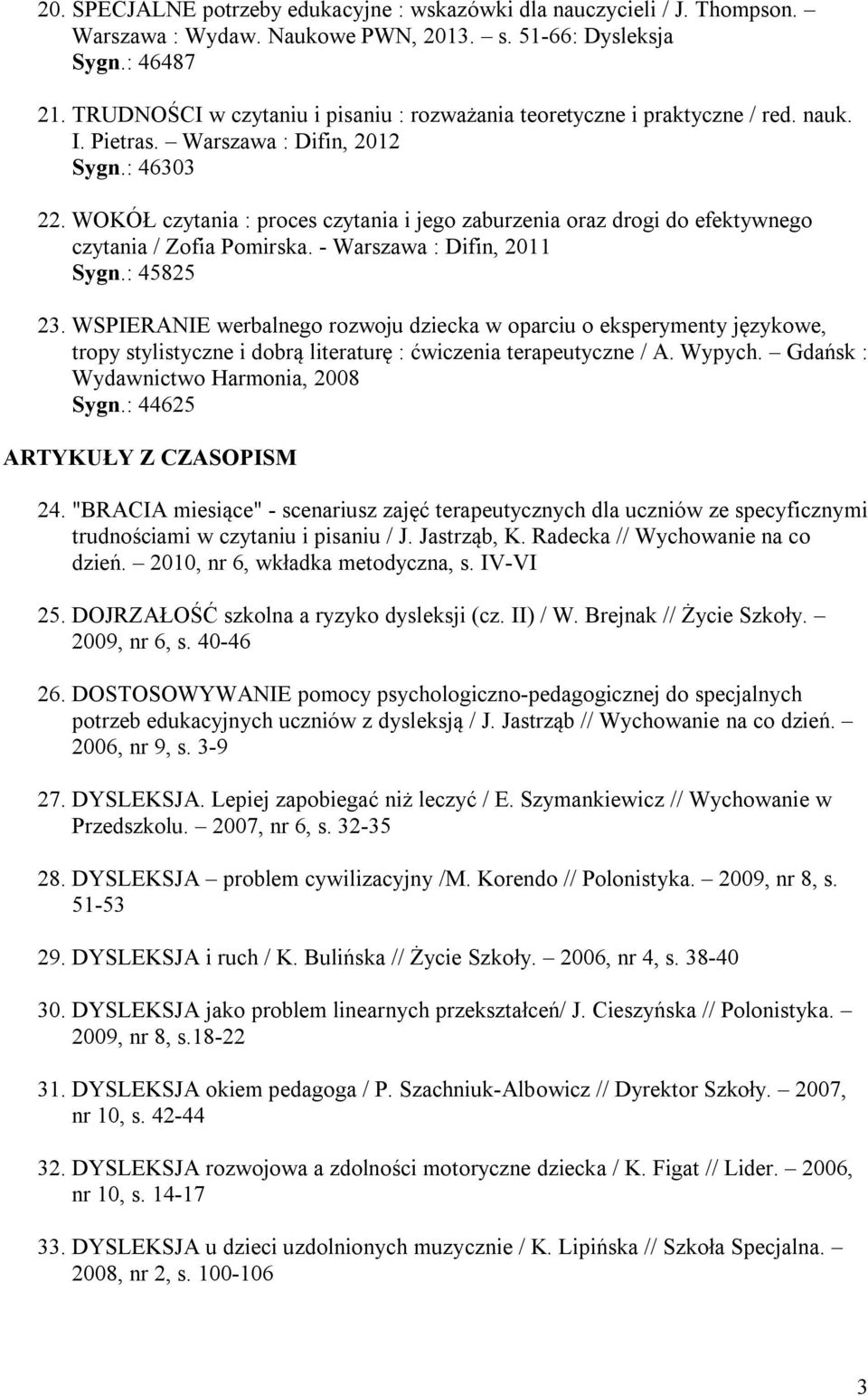 WOKÓŁ czytania : proces czytania i jego zaburzenia oraz drogi do efektywnego czytania / Zofia Pomirska. - Warszawa : Difin, 2011 Sygn.: 45825 23.