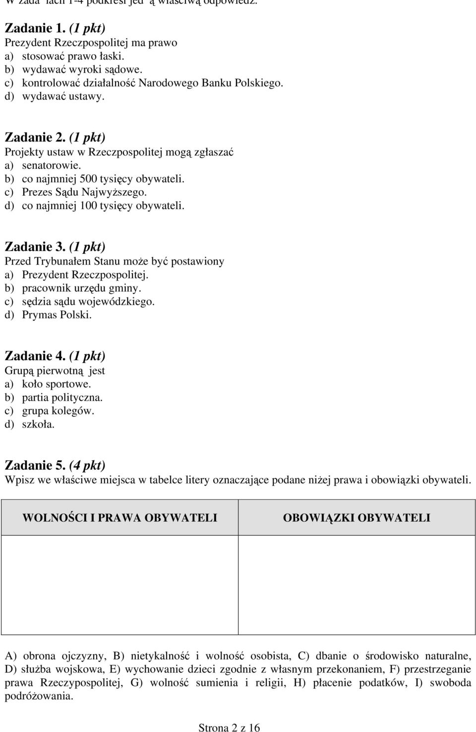 c) Prezes Sądu Najwyższego. d) co najmniej 100 tysięcy obywateli. Zadanie 3. (1 pkt) Przed Trybunałem Stanu może być postawiony a) Prezydent Rzeczpospolitej. b) pracownik urzędu gminy.