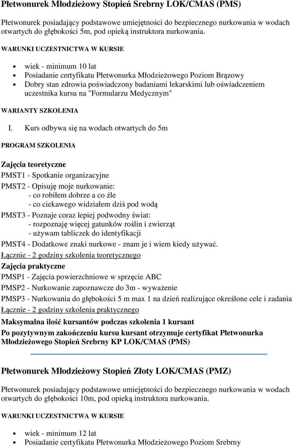 Kurs odbywa się na wodach otwartych do 5m PMST1 - Spotkanie organizacyjne PMST2 - Opisuję moje nurkowanie: - co robiłem dobrze a co źle - co ciekawego widziałem dziś pod wodą PMST3 - Poznaje coraz