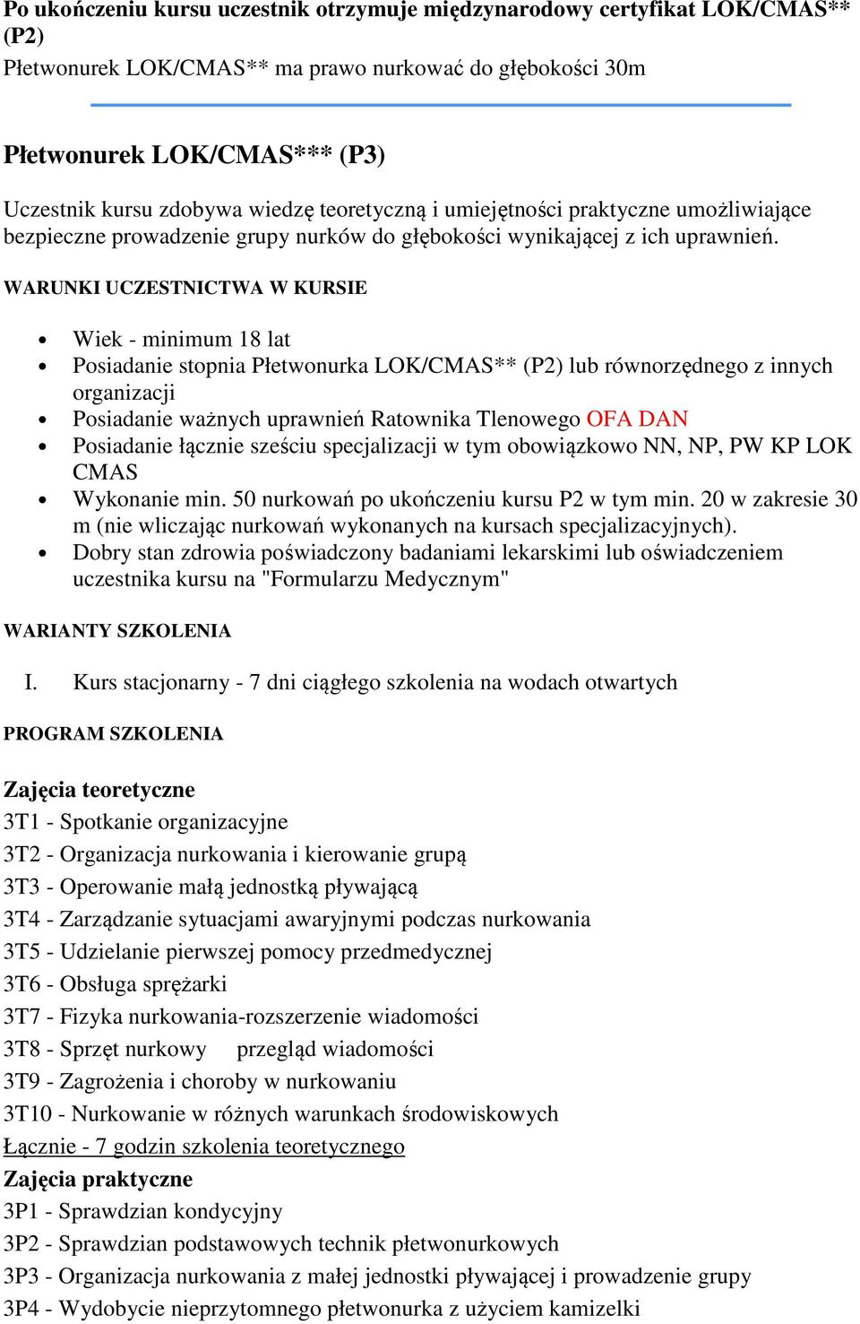 Wiek - minimum 18 lat Posiadanie stopnia Płetwonurka LOK/CMAS** (P2) lub równorzędnego z innych organizacji Posiadanie ważnych uprawnień Ratownika Tlenowego OFA DAN Posiadanie łącznie sześciu