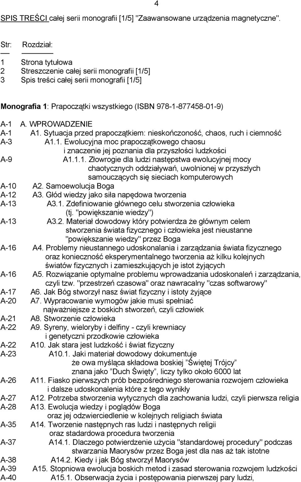 WPROWADZENIE A-1 A1. Sytuacja przed prapoczątkiem: nieskończoność, chaos, ruch i ciemność A-3 A1.1. Ewolucyjna moc prapoczątkowego chaosu i znaczenie jej poznania dla przyszłości ludzkości A-9 A1.1.1. Złowrogie dla ludzi następstwa ewolucyjnej mocy chaotycznych oddziaływań, uwolnionej w przyszłych samouczących się sieciach komputerowych A-10 A2.