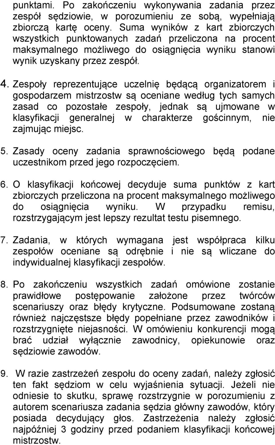 Zespoły reprezentujące uczelnię będącą organizatorem i gospodarzem mistrzostw są oceniane według tych samych zasad co pozostałe zespoły, jednak są ujmowane w klasyfikacji generalnej w charakterze