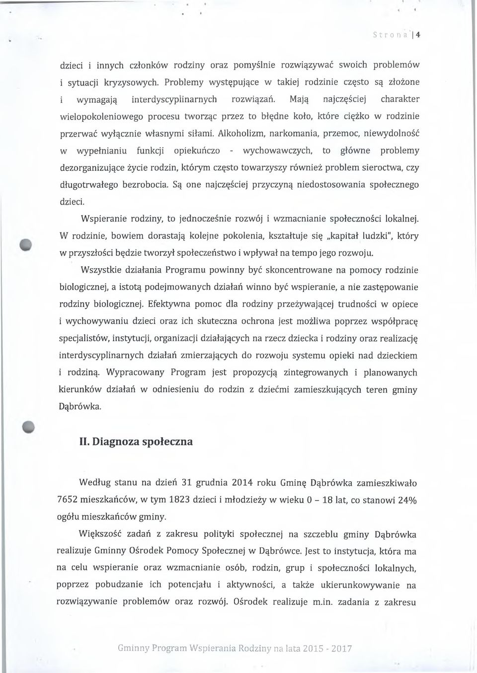 Mają najczęściej charakter wielopokoleniowego procesu tworząc przez to błędne koło, które ciężko w rodzinie przerwać wyłącznie własnymi siłami.