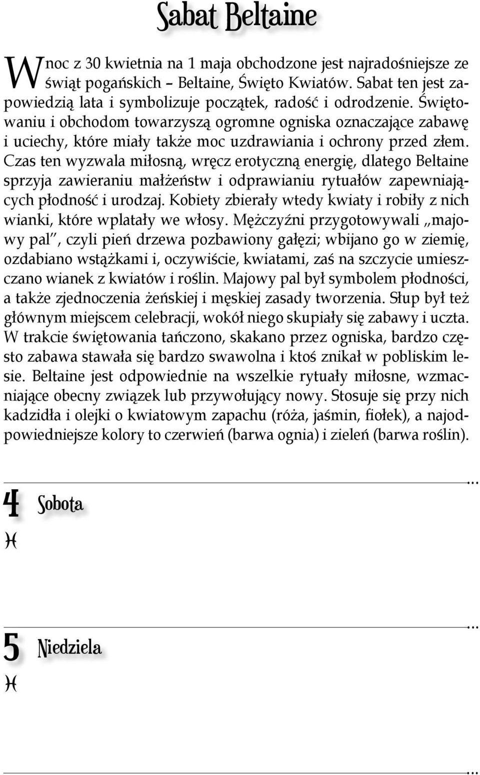 Czas ten wyzwala miłosną, wręcz erotyczną energię, dlatego Beltaine sprzyja zawieraniu małżeństw i odprawianiu rytuałów zapewniających płodność i urodzaj.