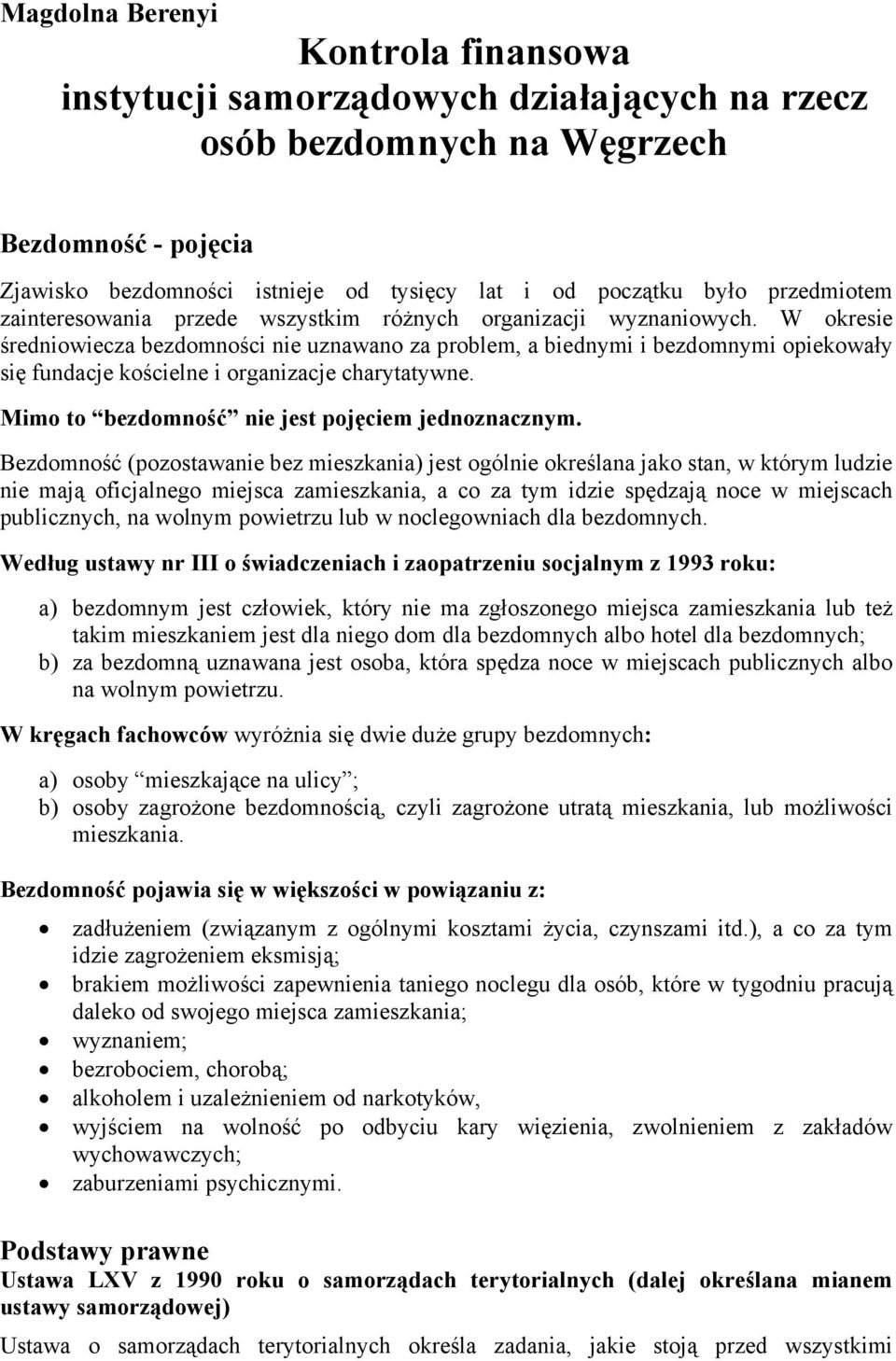 W okresie średniowiecza bezdomności nie uznawano za problem, a biednymi i bezdomnymi opiekowały się fundacje kościelne i organizacje charytatywne. Mimo to bezdomność nie jest pojęciem jednoznacznym.