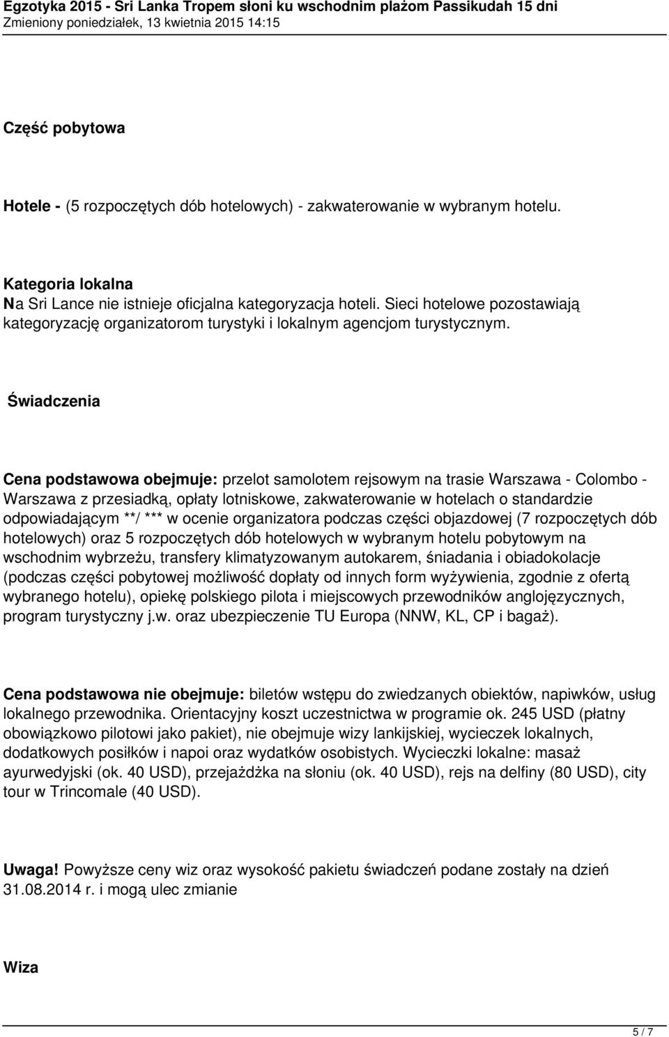 Świadczenia Cena podstawowa obejmuje: przelot samolotem rejsowym na trasie Warszawa - Colombo - Warszawa z przesiadką, opłaty lotniskowe, zakwaterowanie w hotelach o standardzie odpowiadającym **/