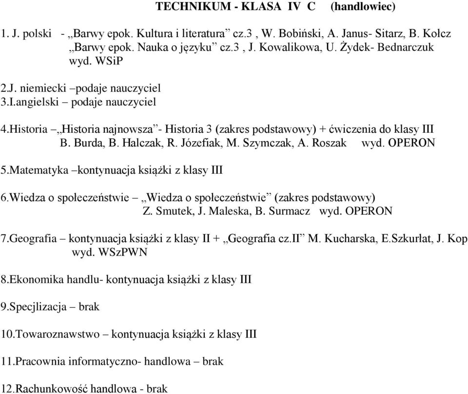 Halczak, R. Józefiak, M. Szymczak, A. Roszak wyd. OPERON 5.Matematyka kontynuacja książki z klasy III 6.Wiedza o społeczeństwie Wiedza o społeczeństwie (zakres podstawowy) Z. Smutek, J. Maleska, B.