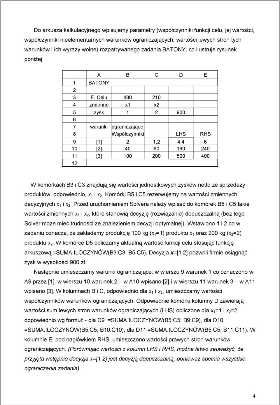 Celu 480 210 4 zmienne x1 x2 5 zysk 1 2 900 6 7 warunki ograniczające 8 Współczynniki LHS RHS 9 [1] 2 1,2 4,4 6 10 [2] 40 60 160 240 11 [3] 100 200 500 400 12 W komórkach B3 i C3 znajdują się