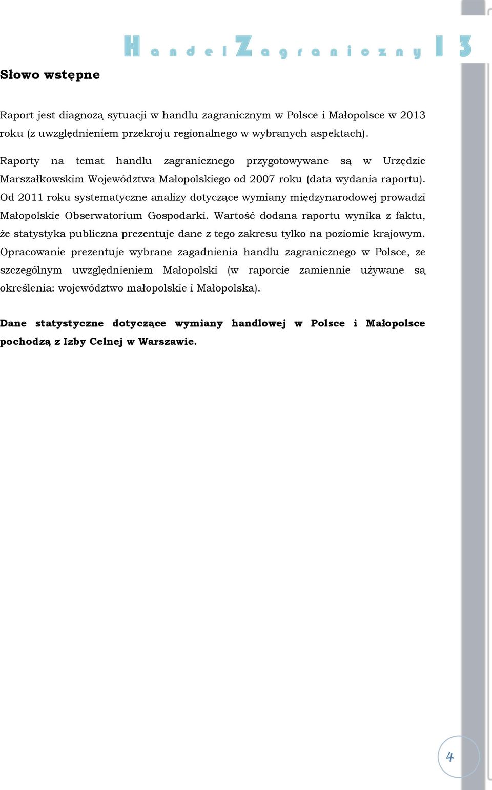 Od 2011 roku systematyczne analizy dotyczące wymiany międzynarodowej prowadzi Małopolskie Obserwatorium Gospodarki.