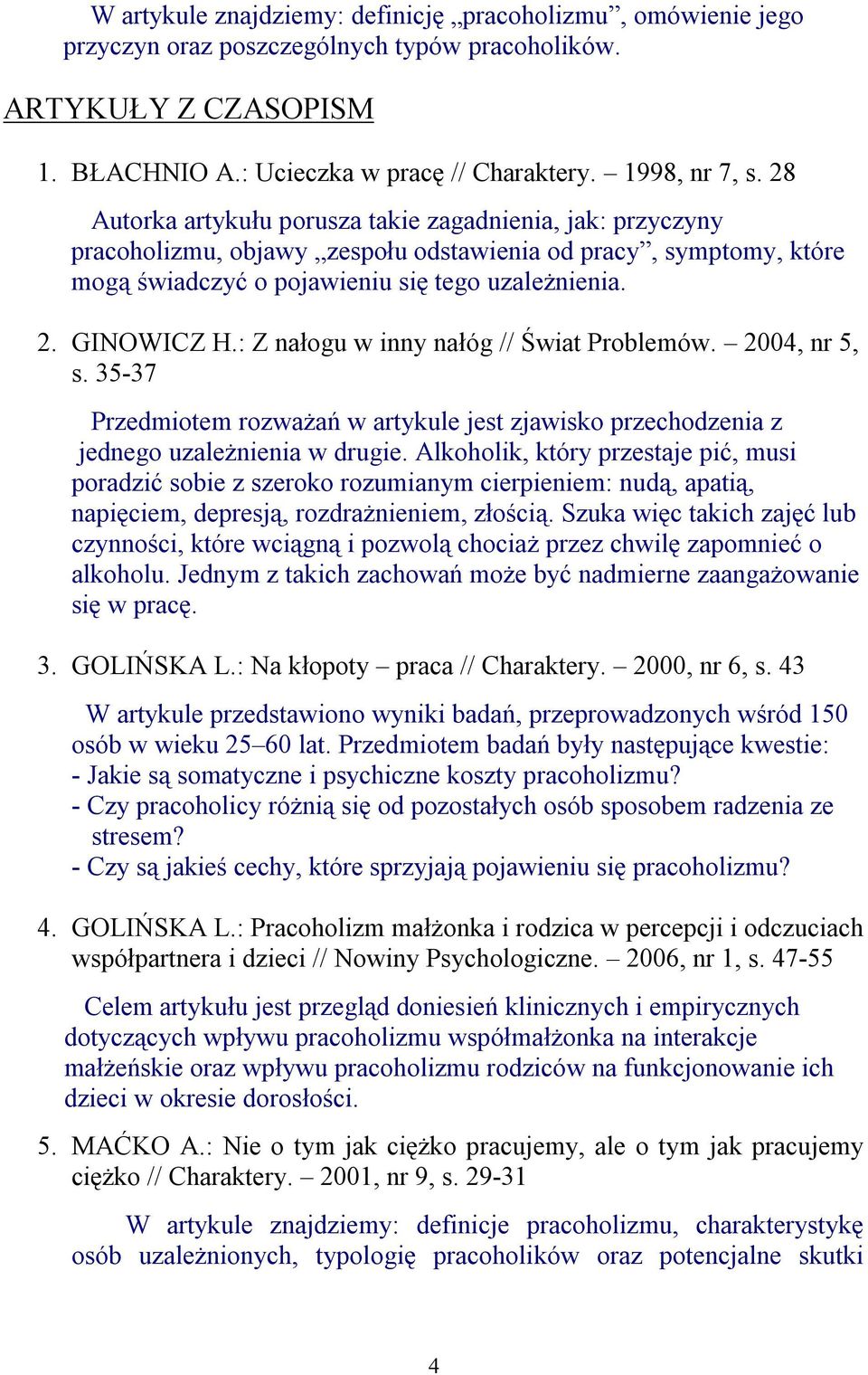 : Z nałogu w inny nałóg // Świat Problemów. 2004, nr 5, s. 35-37 Przedmiotem rozważań w artykule jest zjawisko przechodzenia z jednego uzależnienia w drugie.