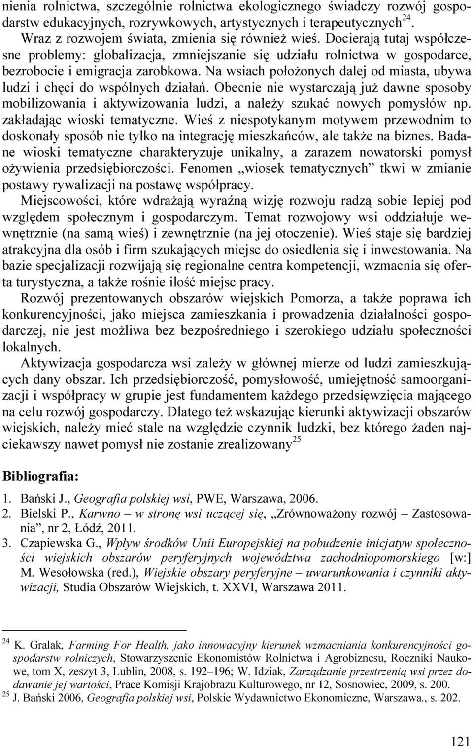 Na wsiach połoŝonych dalej od miasta, ubywa ludzi i chęci do wspólnych działań. Obecnie nie wystarczają juŝ dawne sposoby mobilizowania i aktywizowania ludzi, a naleŝy szukać nowych pomysłów np.