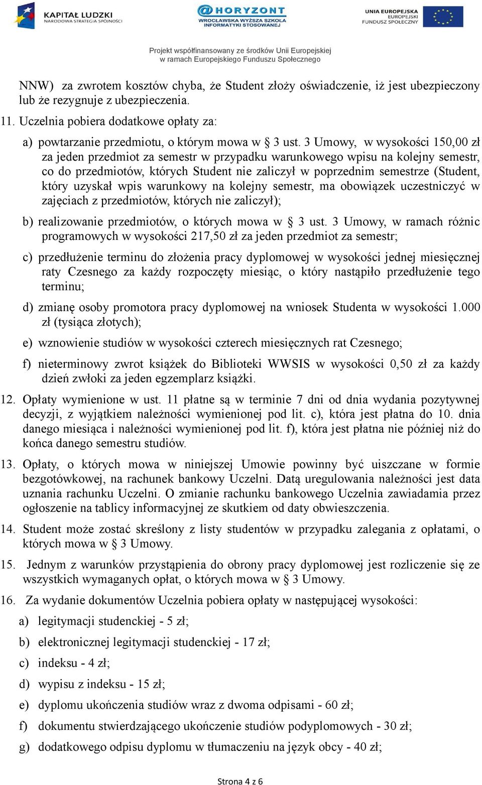 3 Umowy, w wysokości 150,00 zł za jeden przedmiot za semestr w przypadku warunkowego wpisu na kolejny semestr, co do przedmiotów, których Student nie zaliczył w poprzednim semestrze (Student, który