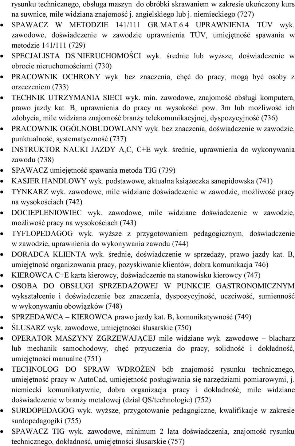 średnie lub wyższe, doświadczenie w obrocie nieruchomościami (730) PRACOWNIK OCHRONY wyk. bez znaczenia, chęć do pracy, mogą być osoby z orzeczeniem (733) TECHNIK UTRZYMANIA SIECI wyk. min.