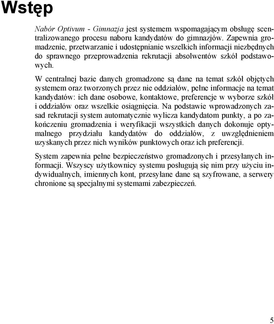 W centralnej bazie danych gromadzone są dane na temat szkół objętych systemem oraz tworzonych przez nie oddziałów, pełne informacje na temat kandydatów: ich dane osobowe, kontaktowe, preferencje w