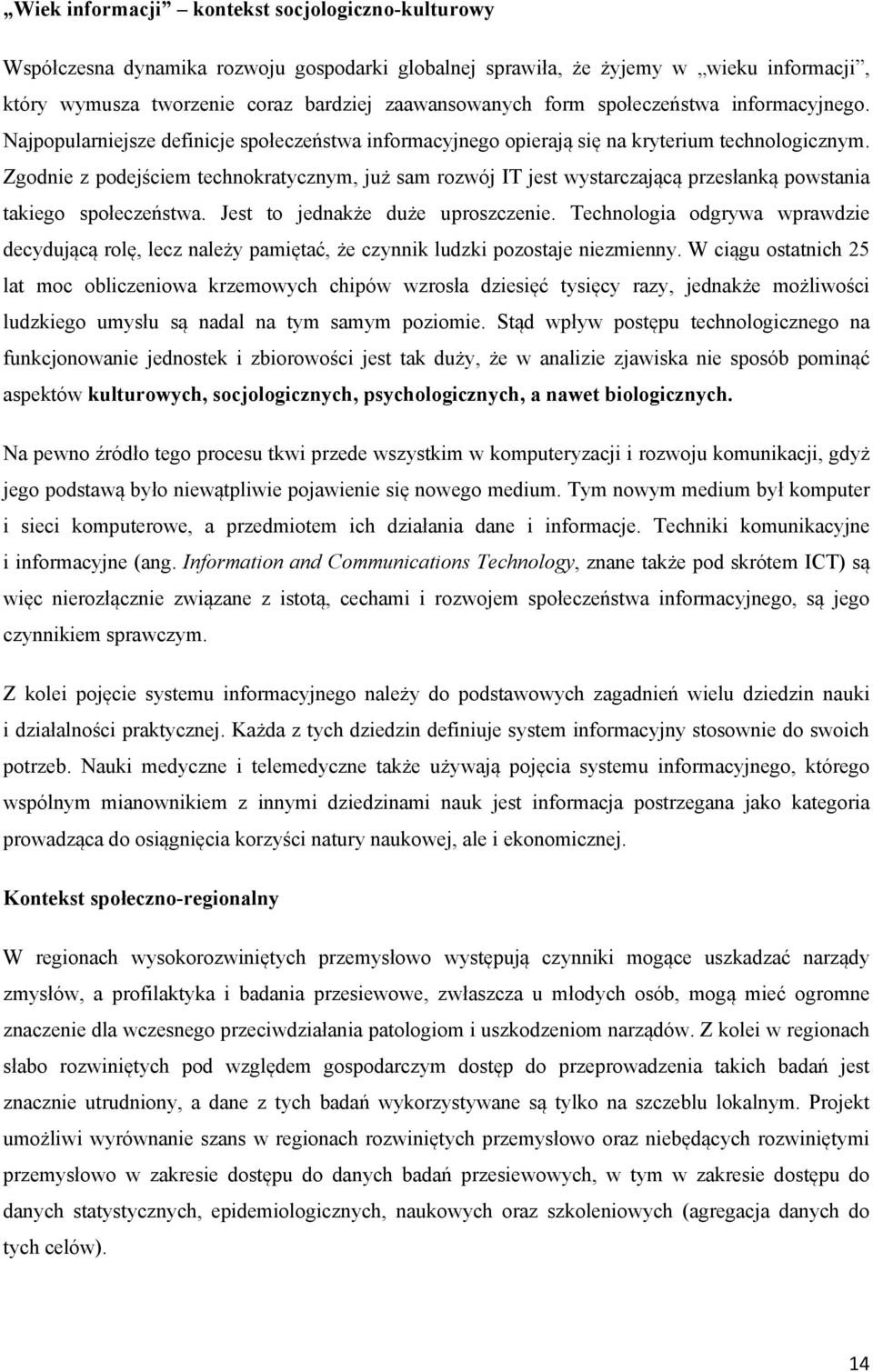 Zgodnie z podejściem technokratycznym, już sam rozwój IT jest wystarczającą przesłanką powstania takiego społeczeństwa. Jest to jednakże duże uproszczenie.