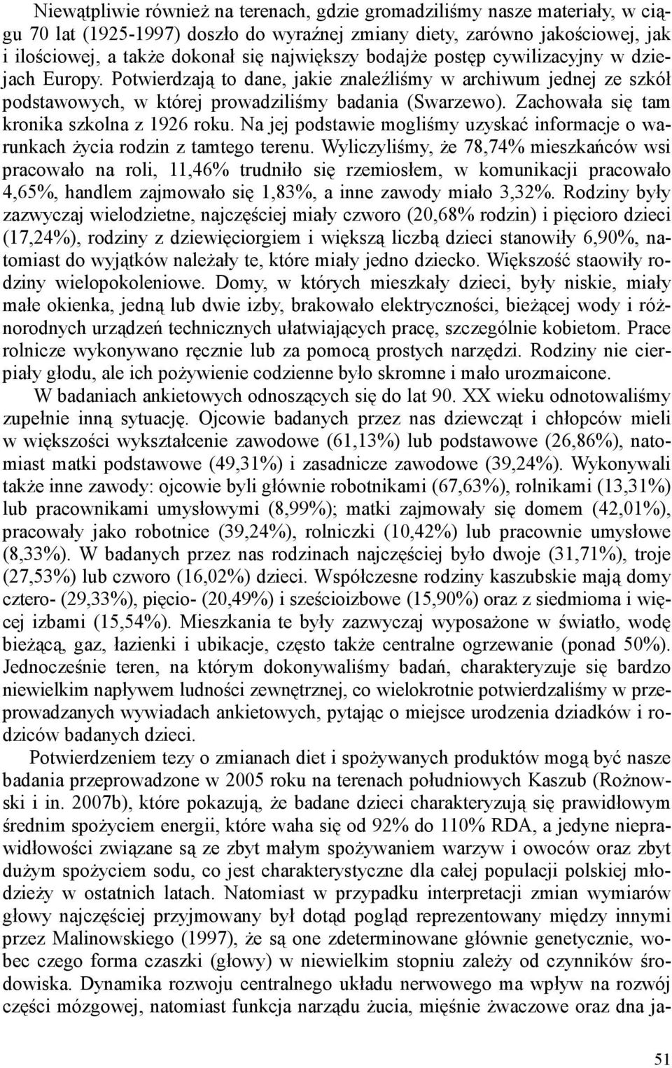 Zachowała się tam kronika szkolna z 1926 roku. Na jej podstawie mogliśmy uzyskać informacje o warunkach Ŝycia rodzin z tamtego terenu.