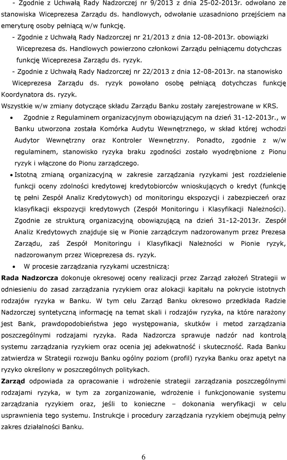 - Zgodnie z Uchwałą Rady Nadzorczej nr 22/2013 z dnia 12-08-2013r. na stanowisko Wiceprezesa Zarządu ds. ryzyk powołano osobę pełniącą dotychczas funkcję Koordynatora ds. ryzyk. Wszystkie w/w zmiany dotyczące składu Zarządu Banku zostały zarejestrowane w KRS.