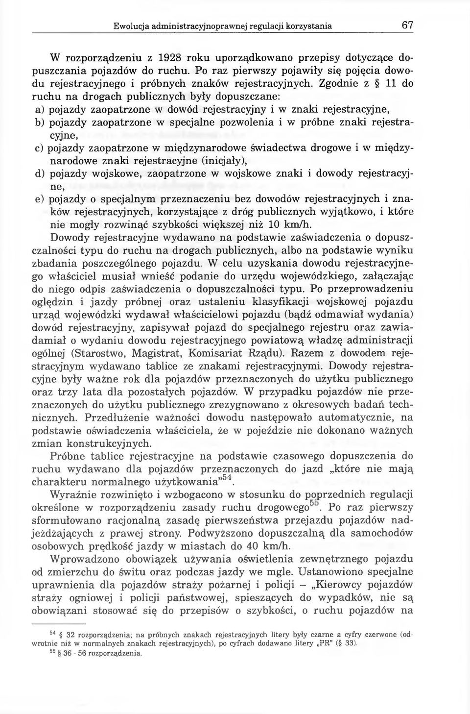 Zgodnie z 11 do ruchu na drogach publicznych były dopuszczane: a) pojazdy zaopatrzone w dowód rejestracyjny i w znaki rejestracyjne, b) pojazdy zaopatrzone w specjalne pozwolenia i w próbne znaki