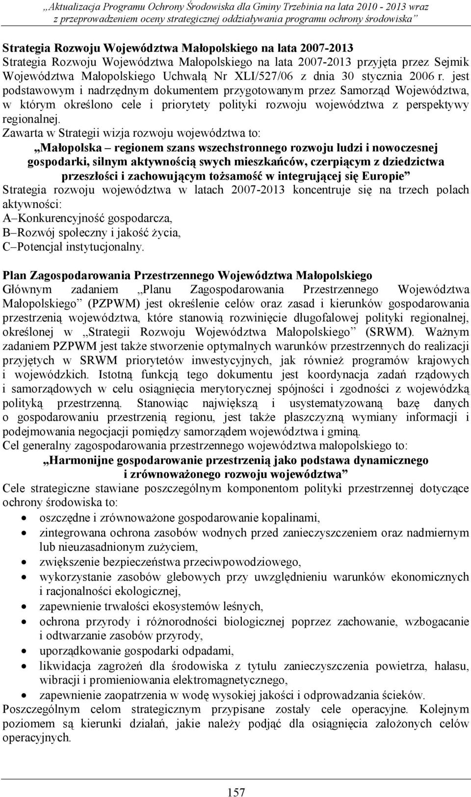 Zawarta w Strategii wizja rozwoju województwa to: Małopolska regionem szans wszechstronnego rozwoju ludzi i nowoczesnej gospodarki, silnym aktywnością swych mieszkańców, czerpiącym z dziedzictwa