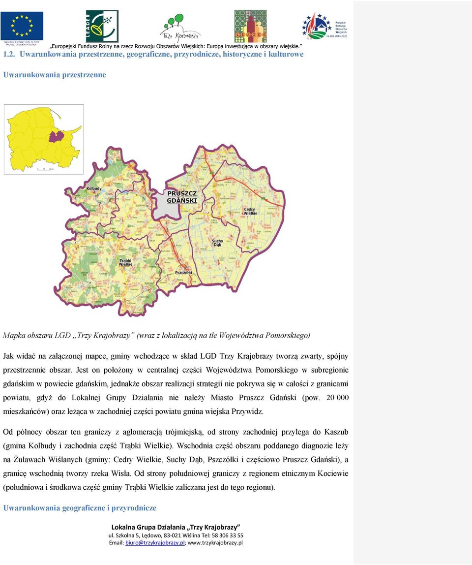 Jest on położony w centralnej części Województwa Pomorskiego w subregionie gdańskim w powiecie gdańskim, jednakże obszar realizacji strategii nie pokrywa się w całości z granicami powiatu, gdyż do