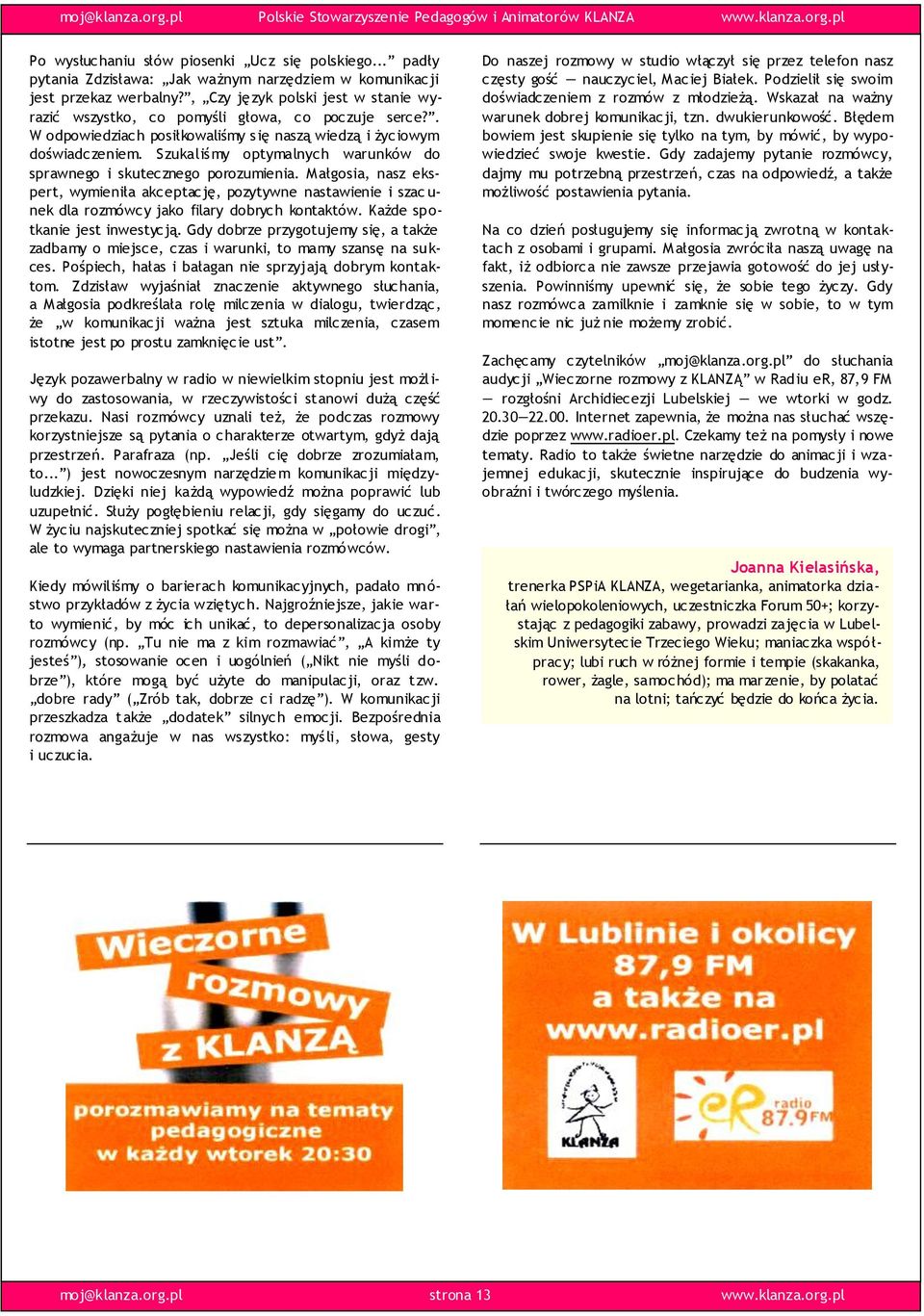 Szukaliśmy optymalnych warunków do sprawnego i skutecznego porozumienia. M ałgosia, nasz ekspert, wymieniła akceptację, pozytywne nastawienie i szac u- nek dla rozmówcy jako filary dobrych kontaktów.