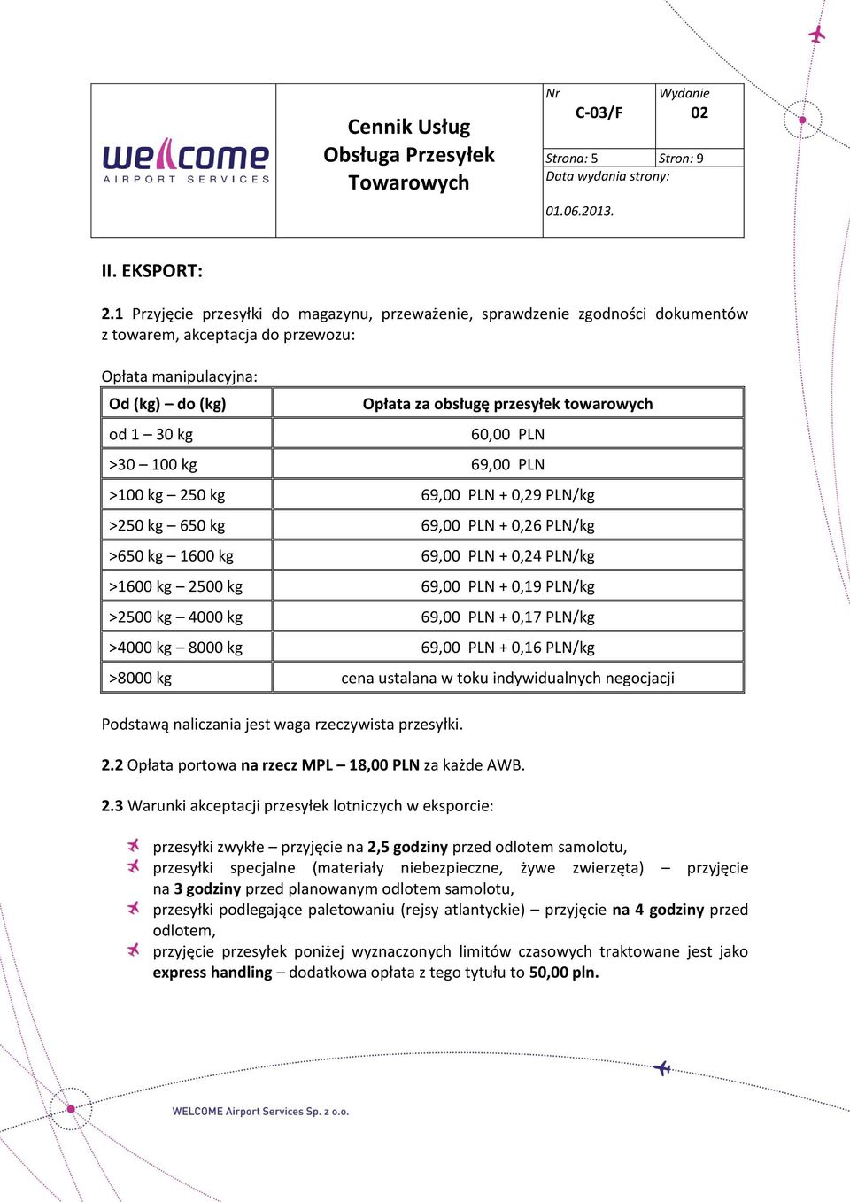 towarowych 60,00 PLN >30 100 kg 69,00 PLN >100 kg 250 kg 69,00 PLN + 0,29 PLN/kg >250 kg 650 kg 69,00 PLN + 0,26 PLN/kg >650 kg 1600 kg 69,00 PLN + 0,24 PLN/kg >1600 kg 2500 kg 69,00 PLN + 0,19