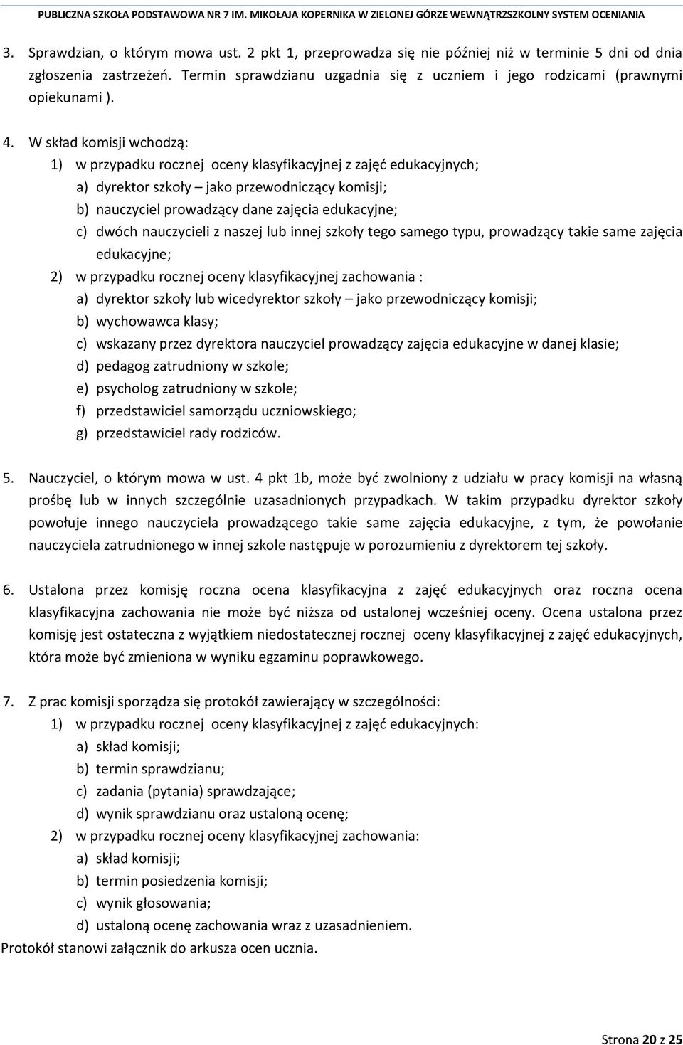 W skład komisji wchodzą: 1) w przypadku rocznej oceny klasyfikacyjnej z zajęć edukacyjnych; a) dyrektor szkoły jako przewodniczący komisji; b) nauczyciel prowadzący dane zajęcia edukacyjne; c) dwóch