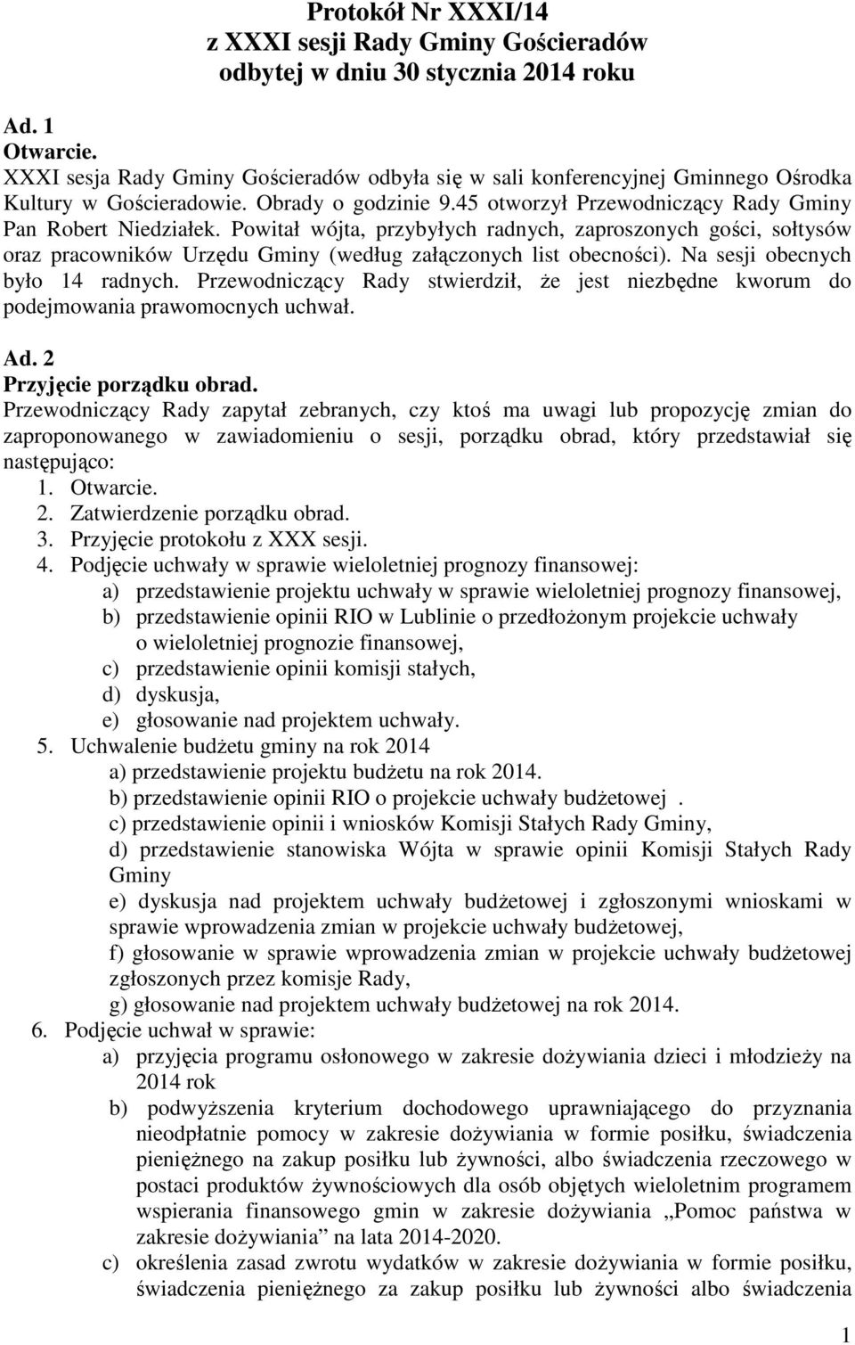 Powitał wójta, przybyłych radnych, zaproszonych gości, sołtysów oraz pracowników Urzędu Gminy (według załączonych list obecności). Na sesji obecnych było 14 radnych.