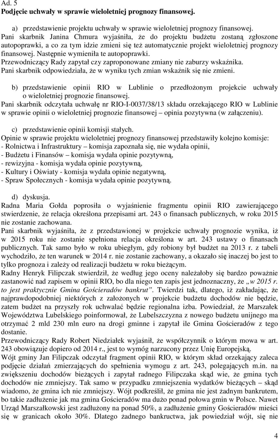 Następnie wymieniła te autopoprawki. Przewodniczący Rady zapytał czy zaproponowane zmiany nie zaburzy wskaźnika. Pani skarbnik odpowiedziała, Ŝe w wyniku tych zmian wskaźnik się nie zmieni.