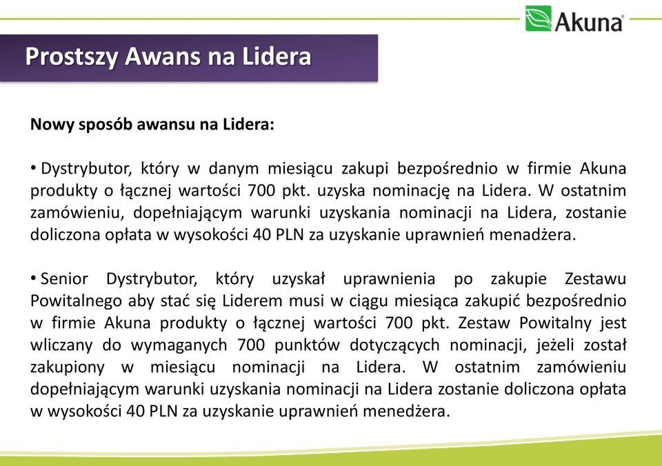 Senior Dystrybutor, który uzyskał uprawnienia po zakupie Zestawu Powitalnego aby stać się Liderem musi w ciągu miesiąca zakupić bezpośrednio w firmie Akuna produkty o łącznej wartości 700 pkt.