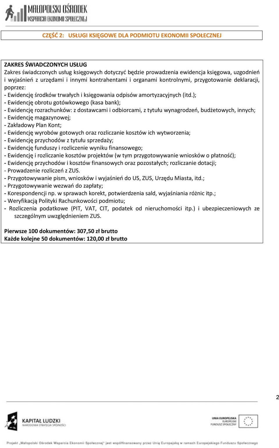 ); - Ewidencję obrotu gotówkowego (kasa bank); - Ewidencję rozrachunków: z dostawcami i odbiorcami, z tytułu wynagrodzeo, budżetowych, innych; - Ewidencję magazynowej; - Zakładowy Plan Kont; -