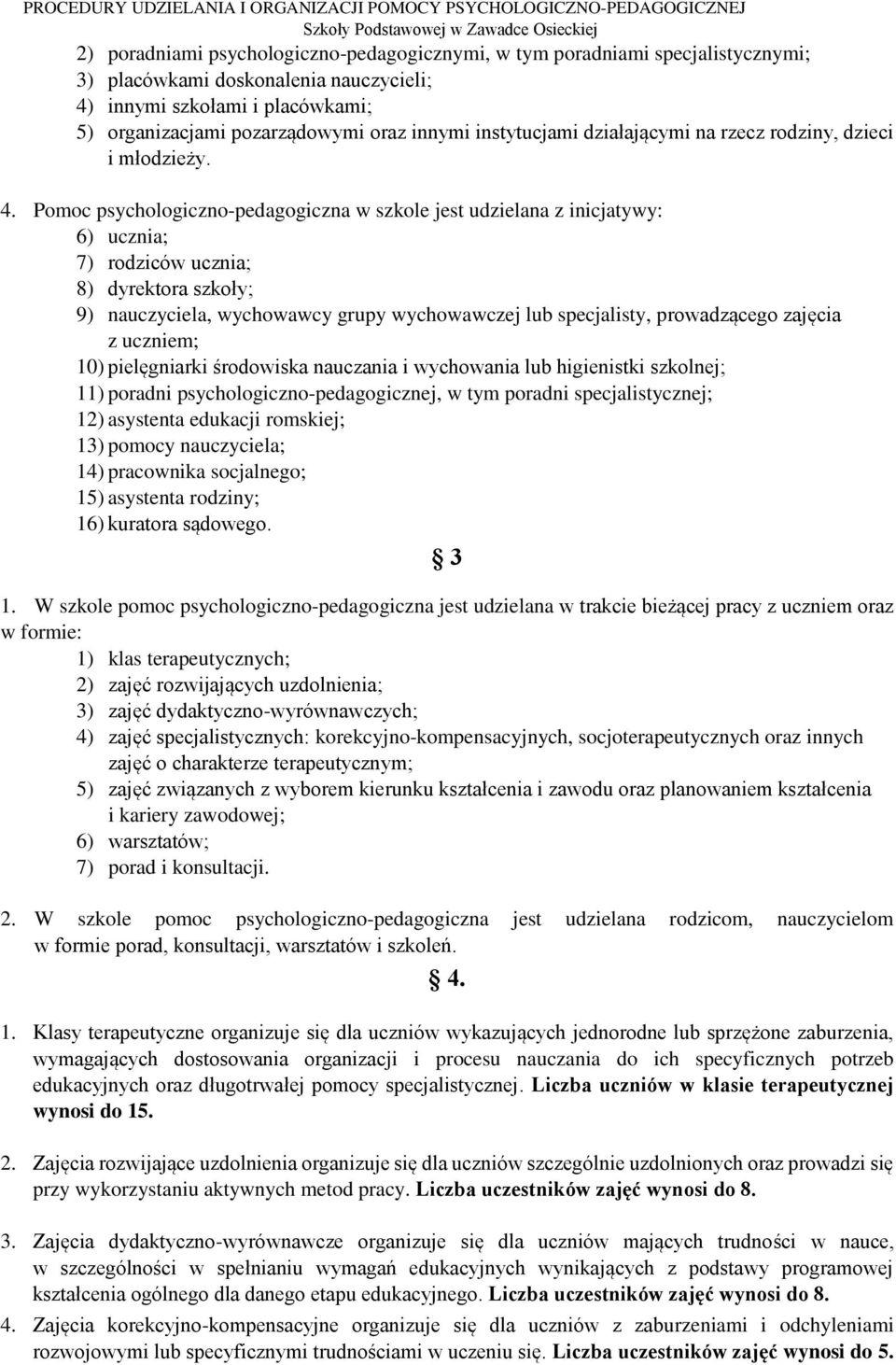 Pomoc psychologiczno-pedagogiczna w szkole jest udzielana z inicjatywy: 6) ucznia; 7) rodziców ucznia; 8) dyrektora szkoły; 9) nauczyciela, wychowawcy grupy wychowawczej lub specjalisty, prowadzącego