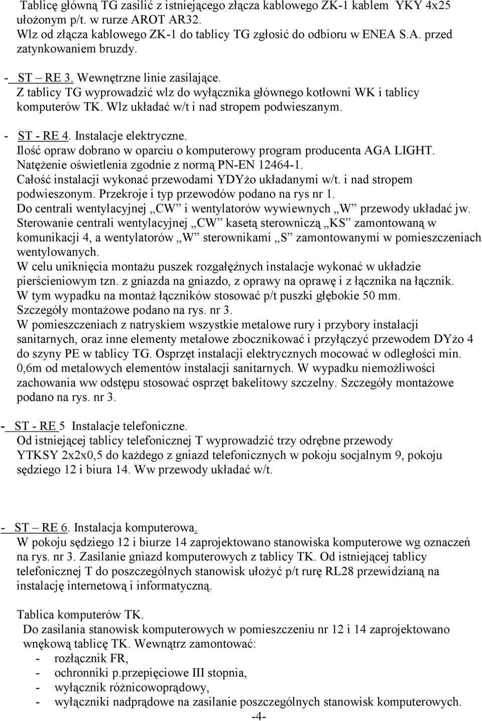 Instalacje elektryczne. Ilość opraw dobrano w oparciu o komputerowy program producenta AGA LIGHT. Natężenie oświetlenia zgodnie z normą PN-EN 12464-1.