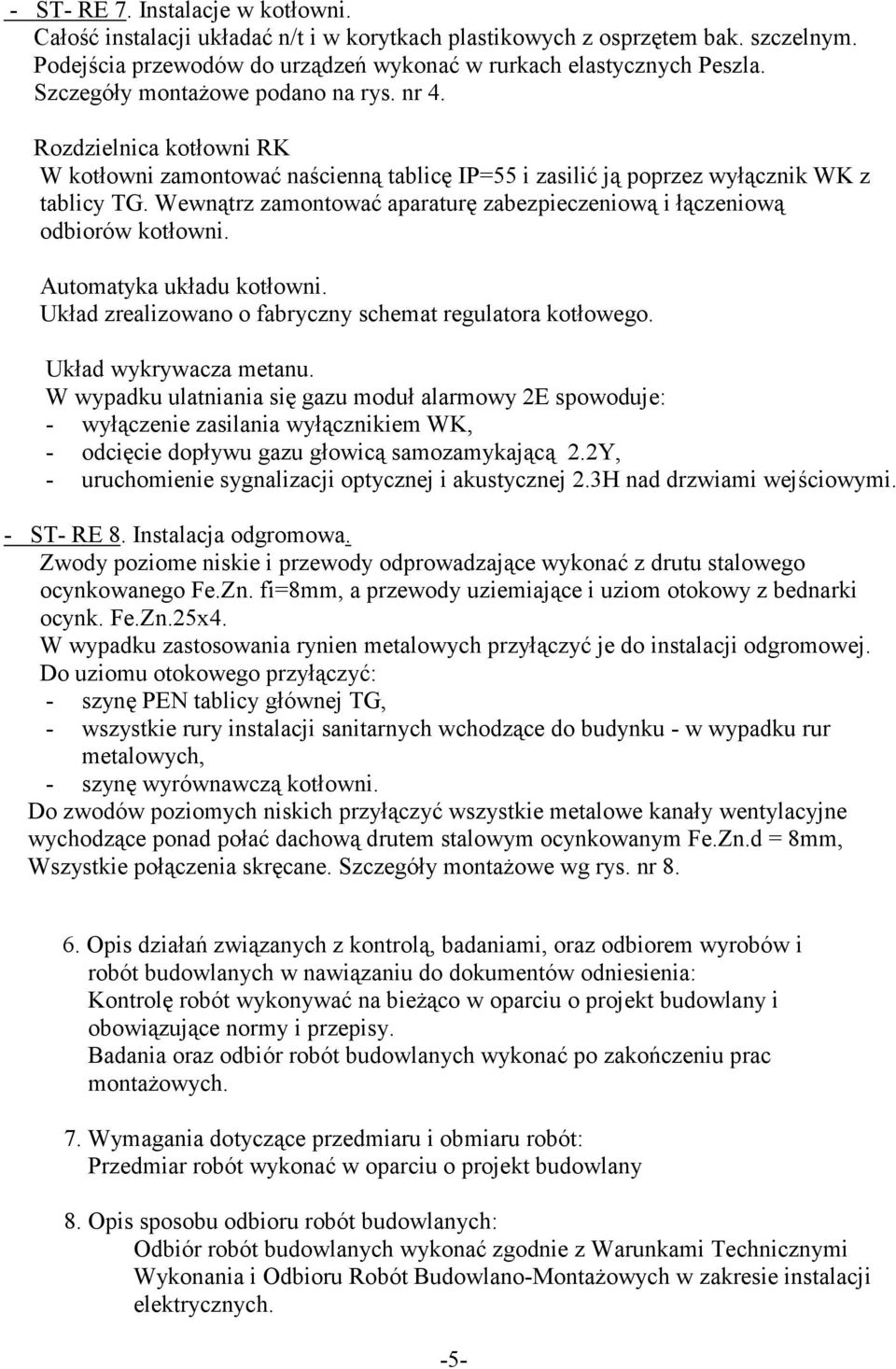 Wewnątrz zamontować aparaturę zabezpieczeniową i łączeniową odbiorów kotłowni. Automatyka układu kotłowni. Układ zrealizowano o fabryczny schemat regulatora kotłowego. Układ wykrywacza metanu.