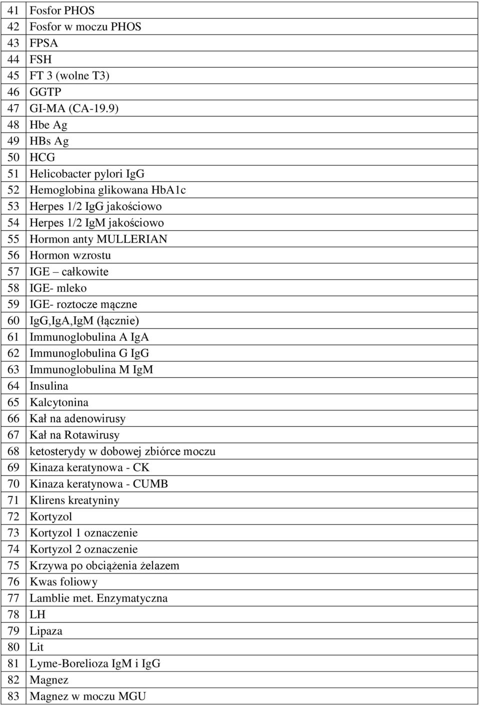 całkowite 58 IGE- mleko 59 IGE- roztocze mączne 60 IgG,IgA,IgM (łącznie) 61 Immunoglobulina A IgA 62 Immunoglobulina G IgG 63 Immunoglobulina M IgM 64 Insulina 65 Kalcytonina 66 Kał na adenowirusy 67