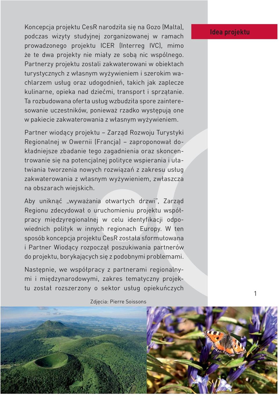 Partnerzy projektu zostali zakwaterowani w obiektach turystycznych z własnym wyżywieniem i szerokim wachlarzem usług oraz udogodnień, takich jak zaplecze kulinarne, opieka nad dziećmi, transport i