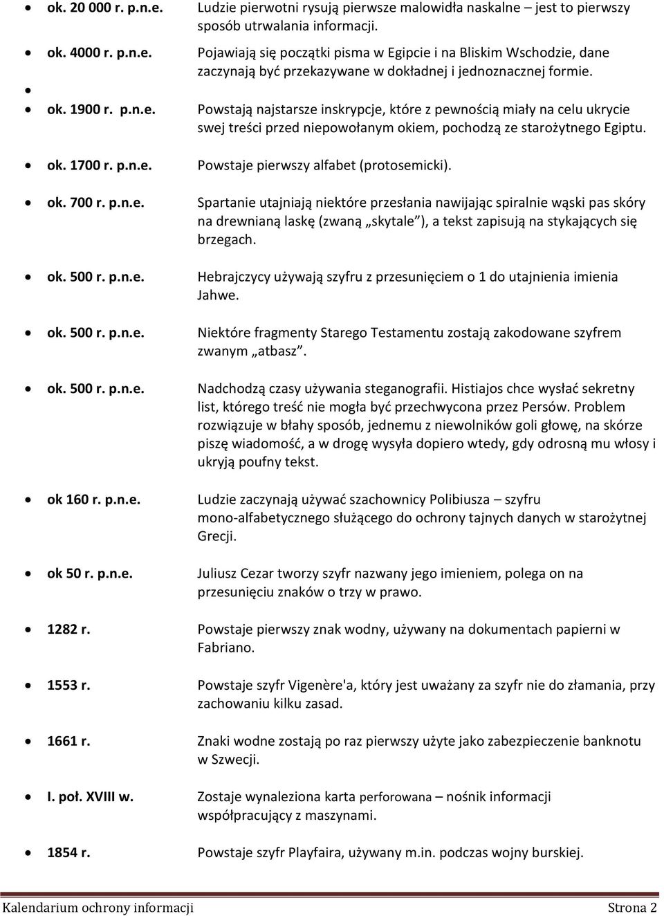 ok. 700 r. p.n.e. Spartanie utajniają niektóre przesłania nawijając spiralnie wąski pas skóry na drewnianą laskę (zwaną skytale ), a tekst zapisują na stykających się brzegach. ok. 500 r. p.n.e. Hebrajczycy używają szyfru z przesunięciem o 1 do utajnienia imienia Jahwe.