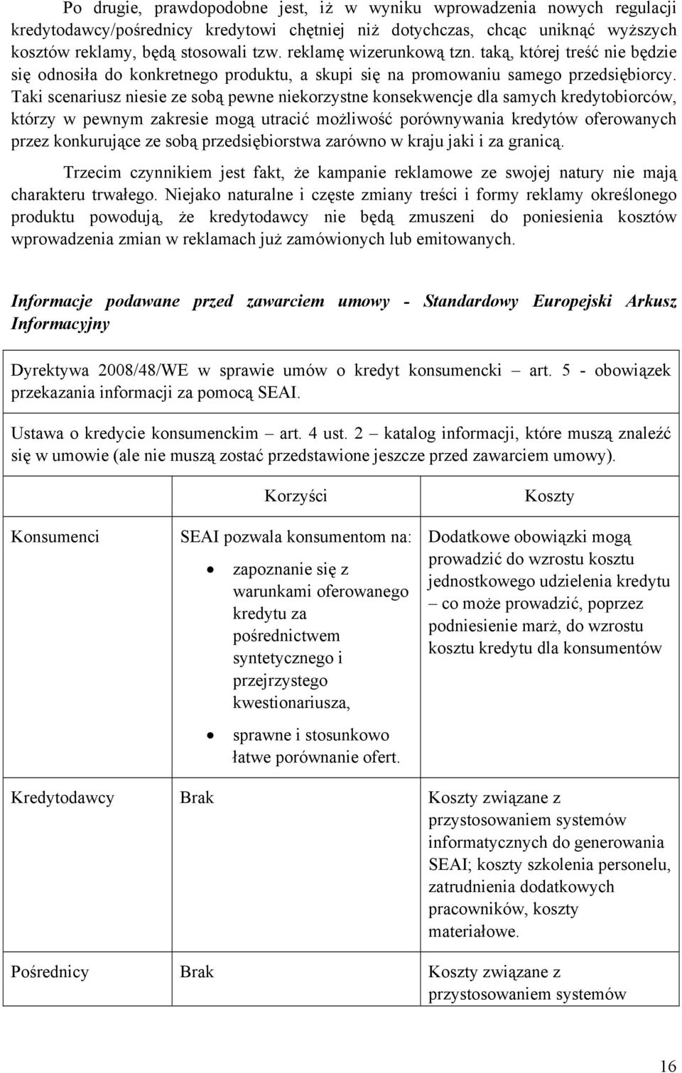 Taki scenariusz niesie ze sobą pewne niekorzystne konsekwencje dla samych kredytobiorców, którzy w pewnym zakresie mogą utracić możliwość porównywania kredytów oferowanych przez konkurujące ze sobą