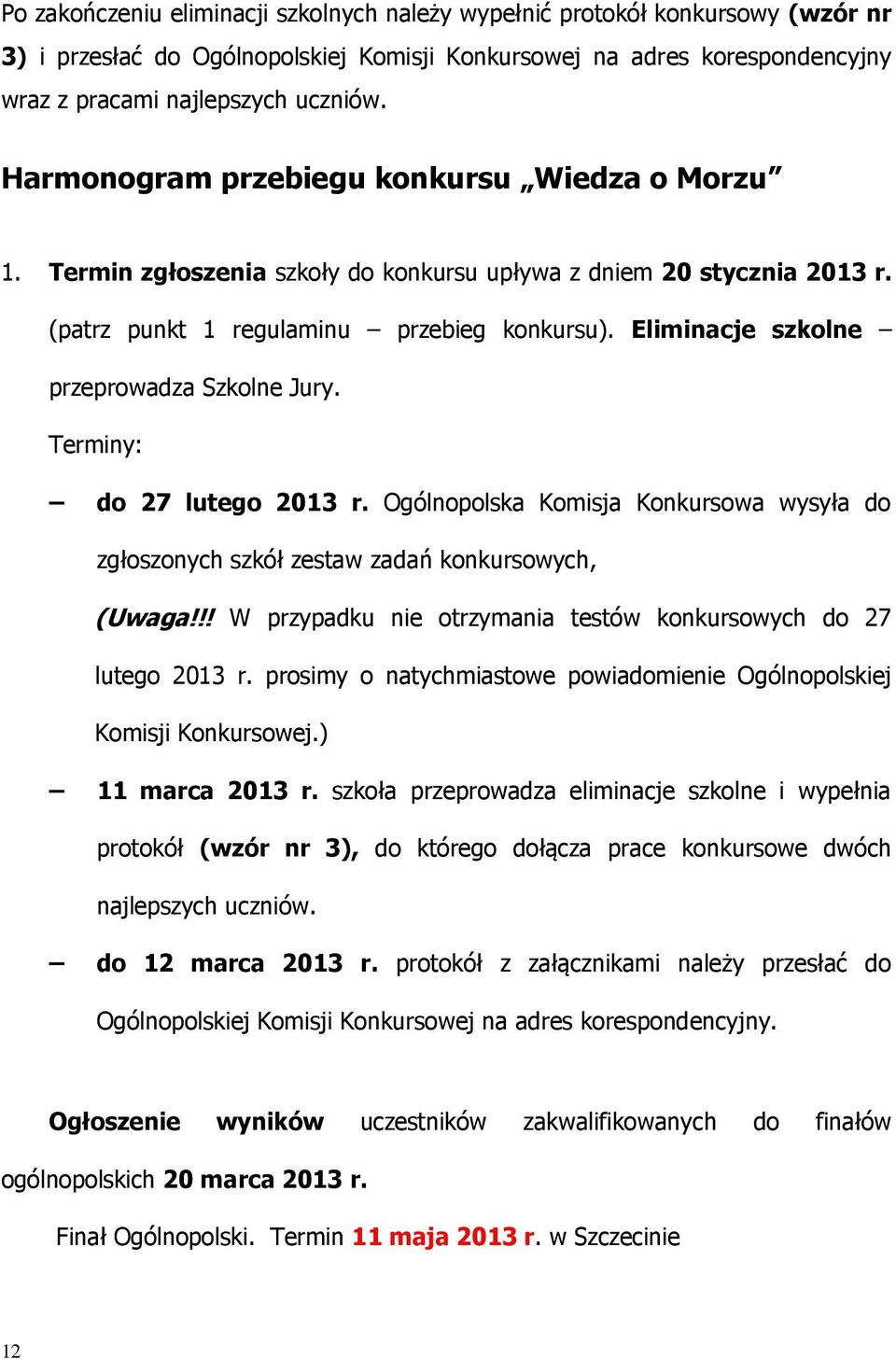 Eliminacje szkolne przeprowadza Szkolne Jury. Terminy: do 27 lutego 2013 r. Ogólnopolska Komisja Konkursowa wysyła do zgłoszonych szkół zestaw zadań konkursowych, (Uwaga!