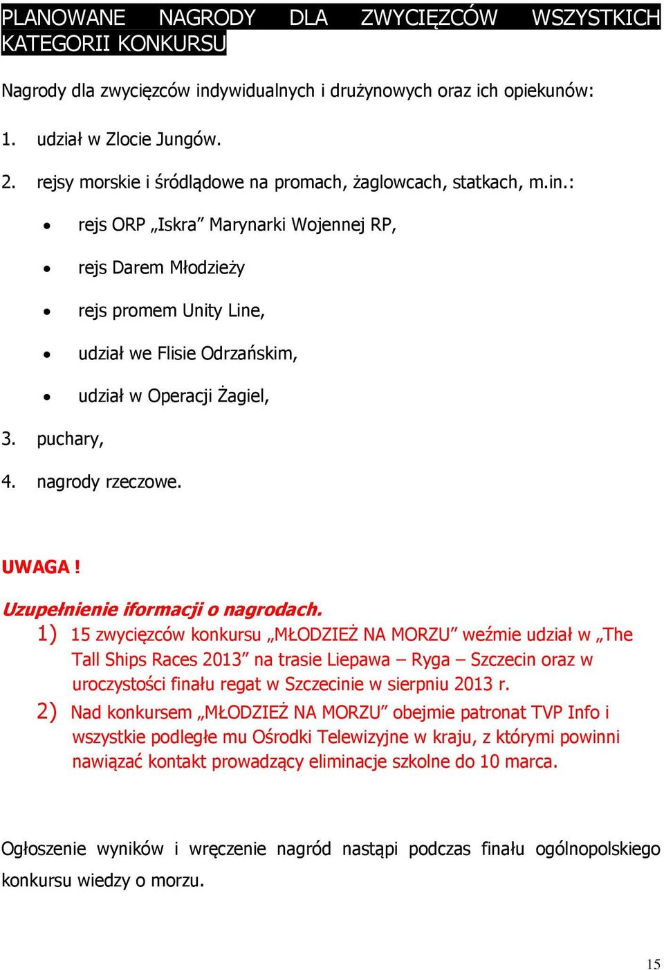 : rejs ORP Iskra Marynarki Wojennej RP, rejs Darem Młodzieży rejs promem Unity Line, udział we Flisie Odrzańskim, udział w Operacji Żagiel, 3. puchary, 4. nagrody rzeczowe. UWAGA!