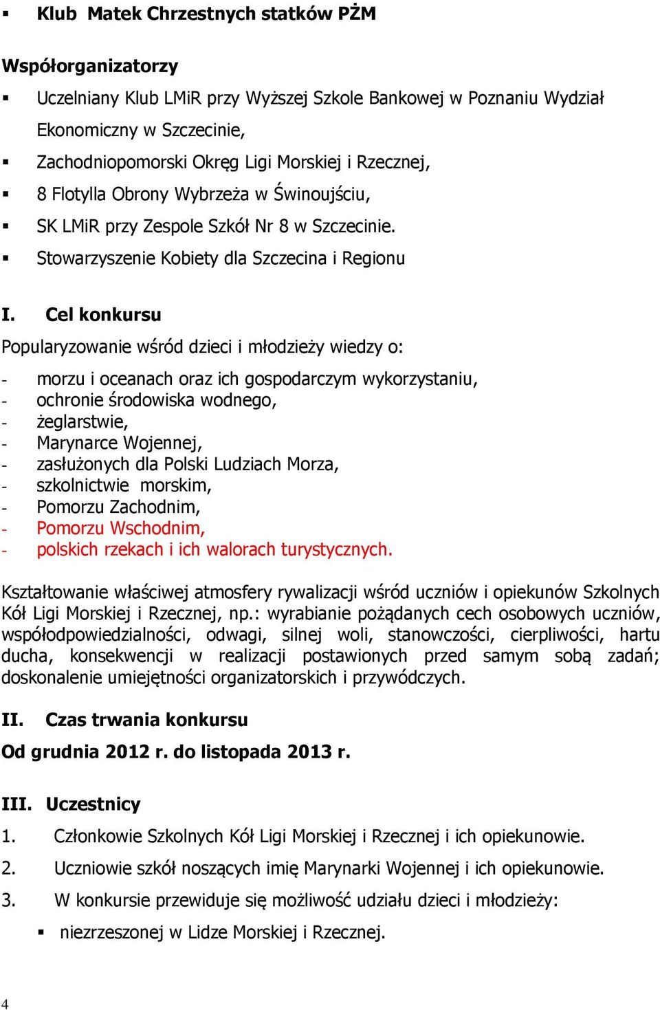 Cel konkursu Popularyzowanie wśród dzieci i młodzieży wiedzy o: - morzu i oceanach oraz ich gospodarczym wykorzystaniu, - ochronie środowiska wodnego, - żeglarstwie, - Marynarce Wojennej, -