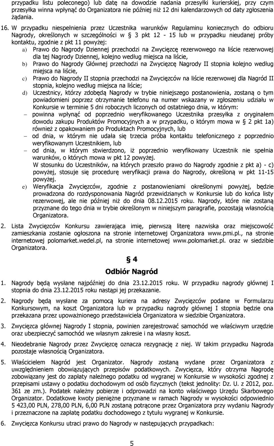 powyżej: a) Prawo do Nagrody Dziennej przechodzi na Zwycięzcę rezerwowego na liście rezerwowej dla tej Nagrody Dziennej, kolejno według miejsca na liście, b) Prawo do Nagrody Głównej przechodzi na