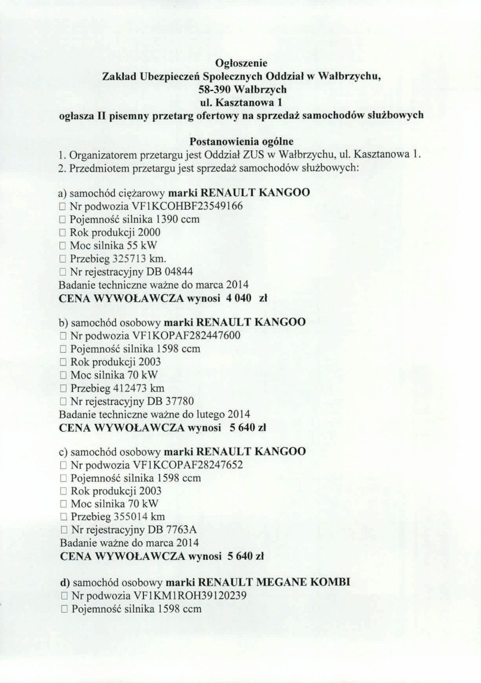 Przedmiotem przetargu jest sprzedaz samochod6w sluzbowych: a) samoch6d ci~zarowy marki RENAULT KANGOO o Nr podwozia VFIKCOHBF23549166 o Pojemnosc silnika 1390 ccm o Rok produkcji 2000 o Moc silnika